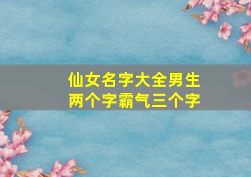 仙女名字大全男生两个字霸气三个字