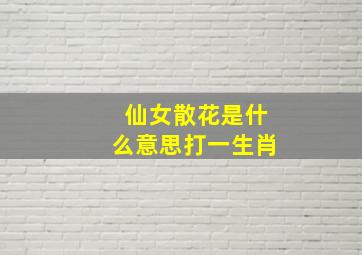 仙女散花是什么意思打一生肖