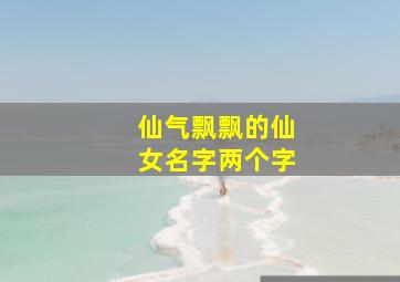 仙气飘飘的仙女名字两个字