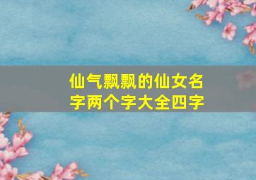 仙气飘飘的仙女名字两个字大全四字