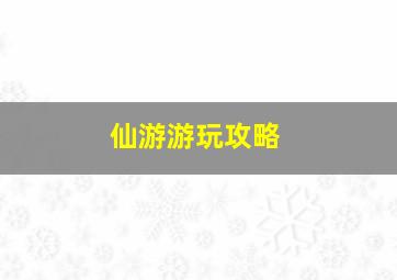 仙游游玩攻略