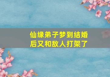 仙缘弟子梦到结婚后又和敌人打架了