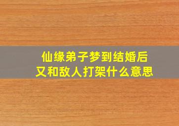 仙缘弟子梦到结婚后又和敌人打架什么意思