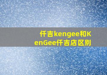 仟吉kengee和KenGee仟吉店区别