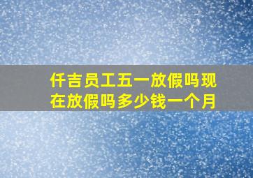 仟吉员工五一放假吗现在放假吗多少钱一个月