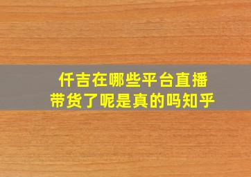 仟吉在哪些平台直播带货了呢是真的吗知乎