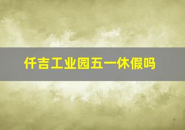 仟吉工业园五一休假吗