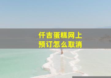 仟吉蛋糕网上预订怎么取消