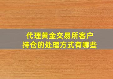 代理黄金交易所客户持仓的处理方式有哪些