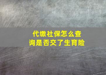 代缴社保怎么查询是否交了生育险