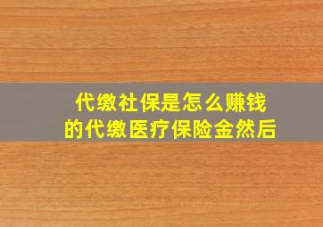 代缴社保是怎么赚钱的代缴医疗保险金然后