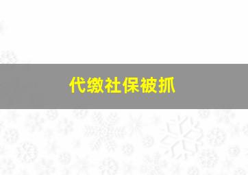 代缴社保被抓