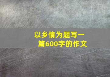 以乡情为题写一篇600字的作文