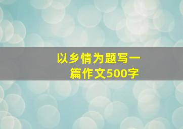 以乡情为题写一篇作文500字