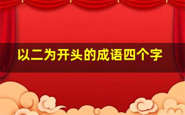 以二为开头的成语四个字