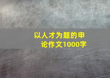 以人才为题的申论作文1000字