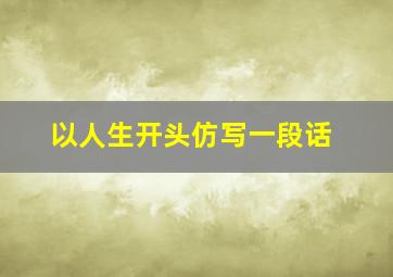 以人生开头仿写一段话