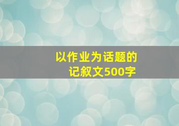 以作业为话题的记叙文500字