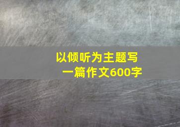 以倾听为主题写一篇作文600字