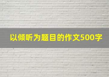 以倾听为题目的作文500字