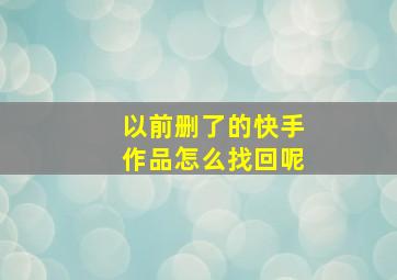 以前删了的快手作品怎么找回呢