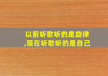 以前听歌听的是旋律,现在听歌听的是自己