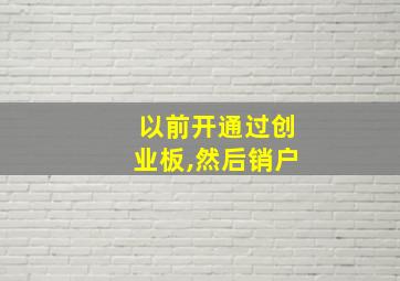 以前开通过创业板,然后销户