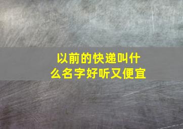 以前的快递叫什么名字好听又便宜