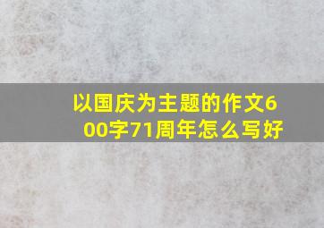 以国庆为主题的作文600字71周年怎么写好