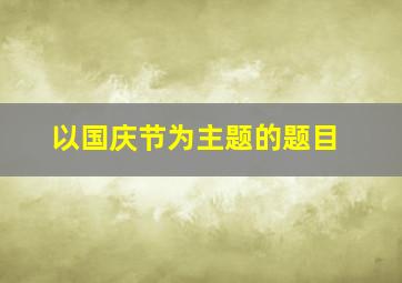 以国庆节为主题的题目