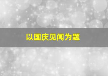 以国庆见闻为题