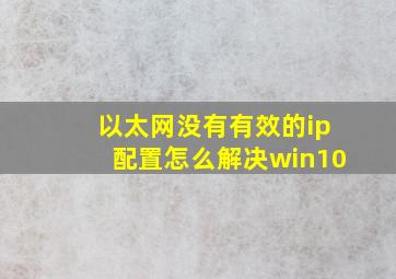 以太网没有有效的ip配置怎么解决win10