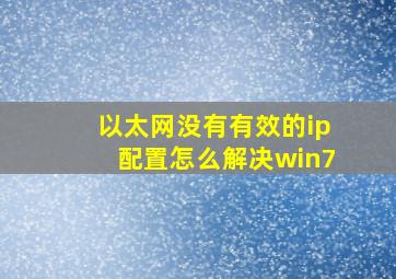 以太网没有有效的ip配置怎么解决win7