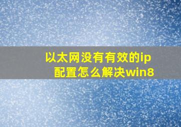 以太网没有有效的ip配置怎么解决win8