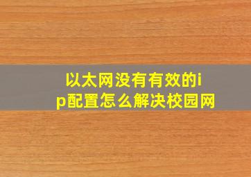 以太网没有有效的ip配置怎么解决校园网