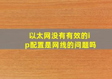 以太网没有有效的ip配置是网线的问题吗