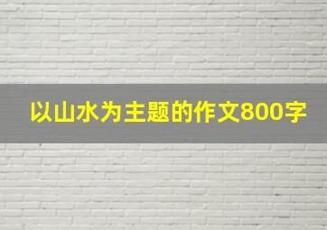 以山水为主题的作文800字