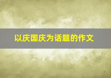 以庆国庆为话题的作文