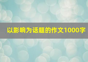 以影响为话题的作文1000字