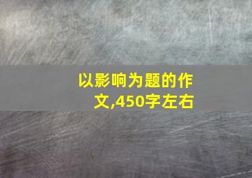 以影响为题的作文,450字左右