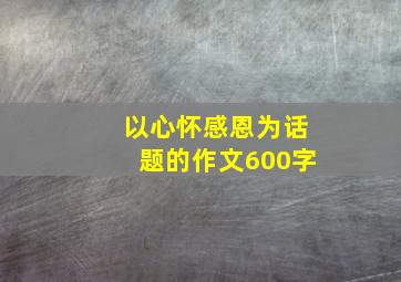 以心怀感恩为话题的作文600字