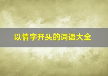 以情字开头的词语大全