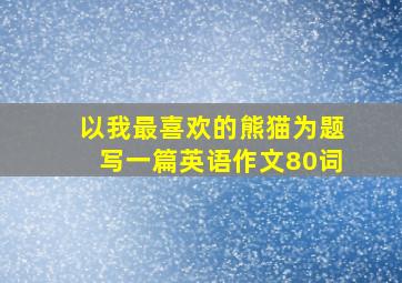 以我最喜欢的熊猫为题写一篇英语作文80词