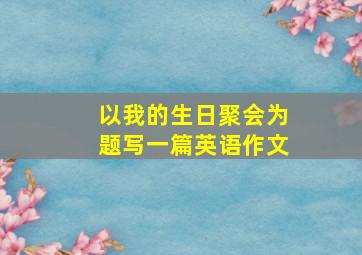 以我的生日聚会为题写一篇英语作文