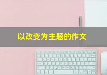 以改变为主题的作文