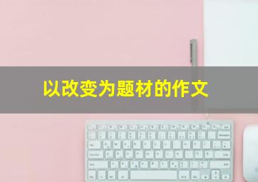 以改变为题材的作文