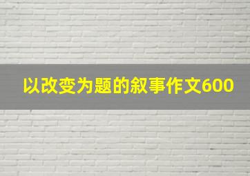 以改变为题的叙事作文600