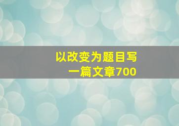 以改变为题目写一篇文章700