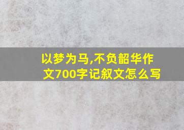 以梦为马,不负韶华作文700字记叙文怎么写