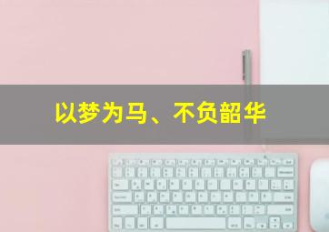 以梦为马、不负韶华